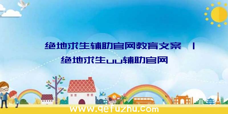 「绝地求生辅助官网教育文案」|绝地求生uu辅助官网